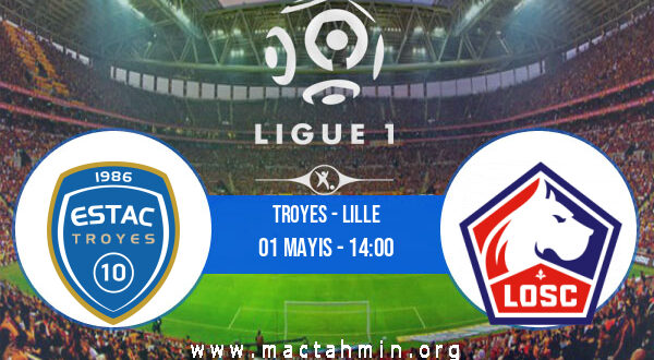 Troyes - Lille İddaa Analizi ve Tahmini 01 Mayıs 2022