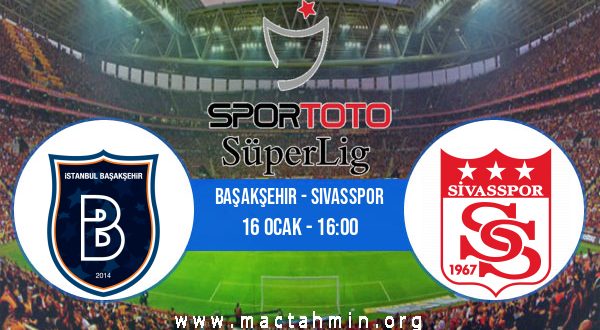 Başakşehir - Sivasspor İddaa Analizi ve Tahmini 16 Ocak 2021