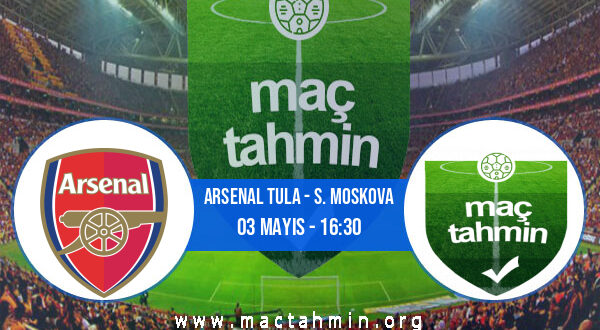 Arsenal Tula - S. Moskova İddaa Analizi ve Tahmini 03 Mayıs 2021