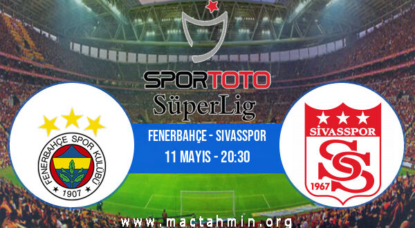 Fenerbahçe - Sivasspor İddaa Analizi ve Tahmini 11 Mayıs 2021