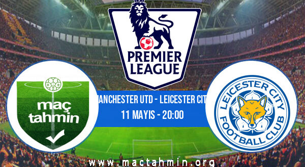 Manchester Utd - Leicester City İddaa Analizi ve Tahmini 11 Mayıs 2021