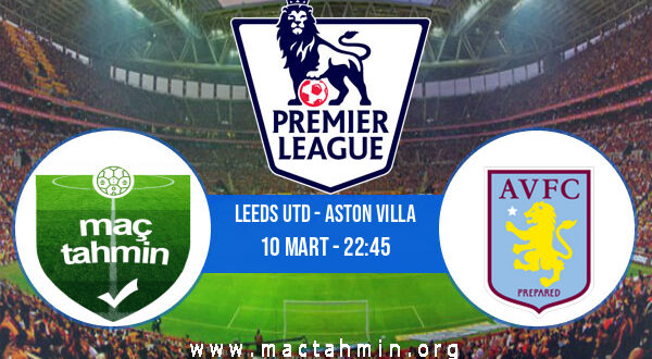 Leeds Utd - Aston Villa İddaa Analizi ve Tahmini 10 Mart 2022