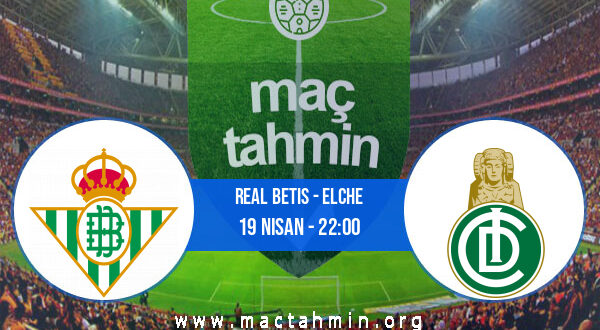 Real Betis - Elche İddaa Analizi ve Tahmini 19 Nisan 2022