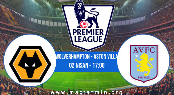 Wolverhampton - Aston Villa İddaa Analizi ve Tahmini 02 Nisan 2022