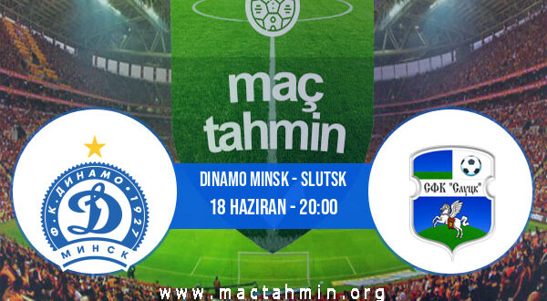 Dinamo Minsk - Slutsk İddaa Analizi ve Tahmini 18 Haziran 2022