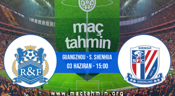 Guangzhou - S. Shenhua İddaa Analizi ve Tahmini 03 Haziran 2022