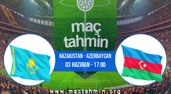 Kazakistan - Azerbaycan İddaa Analizi ve Tahmini 03 Haziran 2022