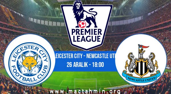 Leicester City - Newcastle Utd İddaa Analizi ve Tahmini 26 Aralık 2022